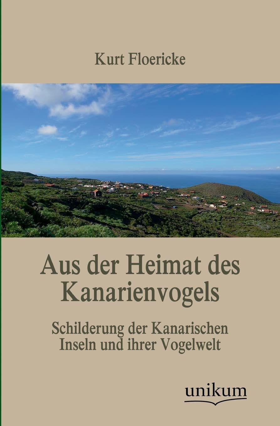 Aus der Heimat des Kanarienvogels: Schilderung der Kanarischen Inseln und ihrer Vogelwelt Natural Sciences