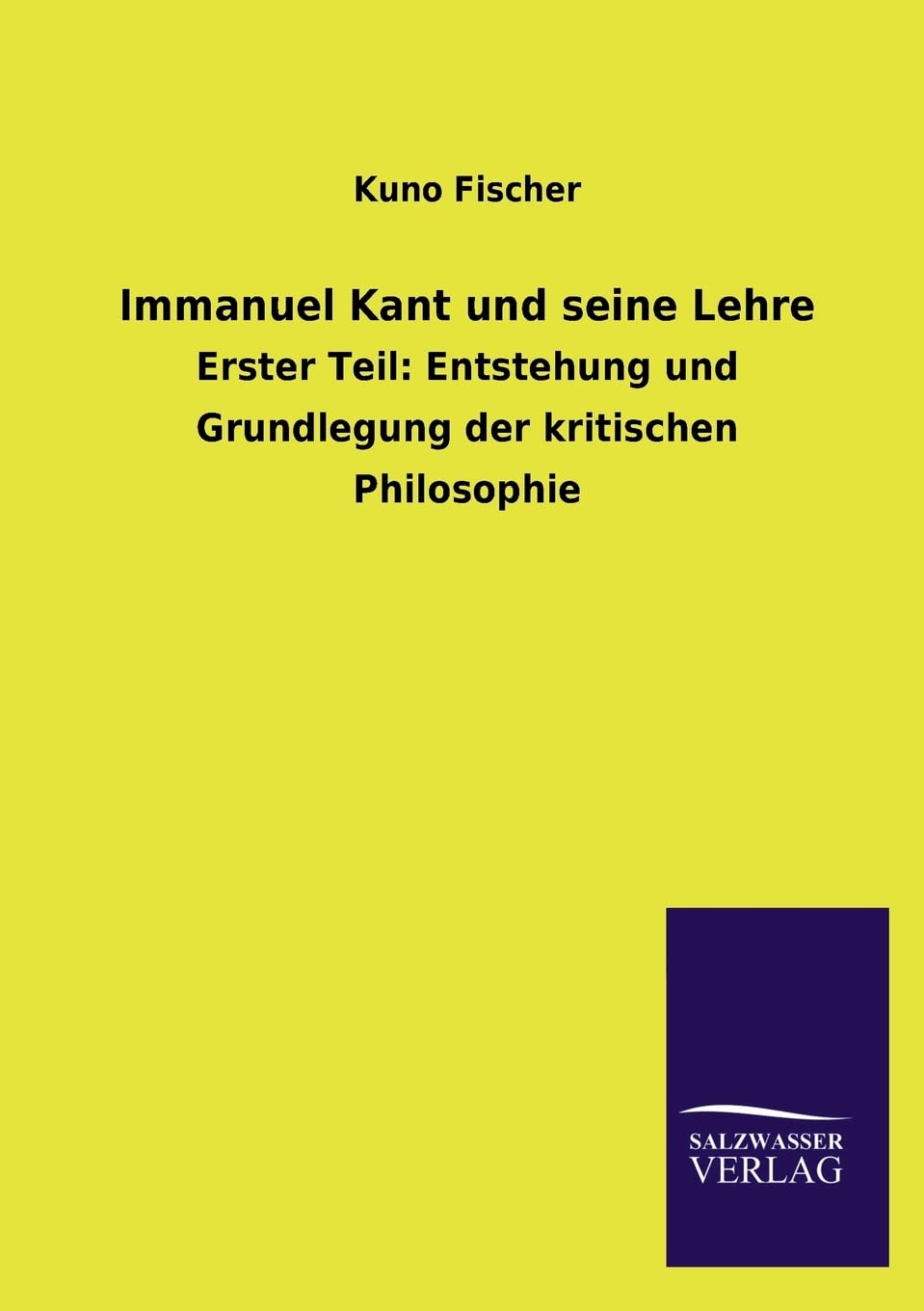 Immanuel Kant und seine Lehre: Erster Teil: Entstehung und Grundlegung der kritischen Philosophie Philosophy