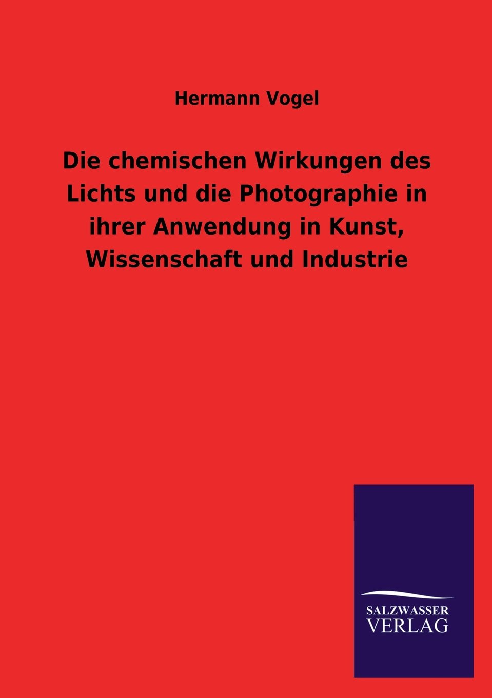 Die chemischen Wirkungen des Lichts und die Photographie in ihrer Anwendung in Kunst, Wissenschaft und Industrie Photography