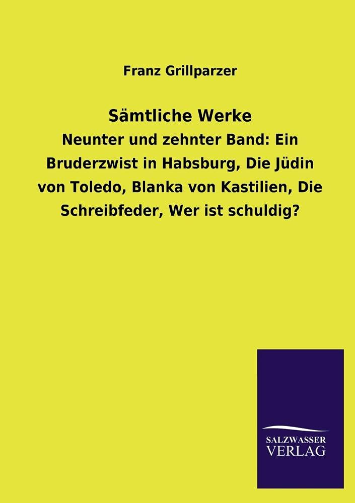 Sämtliche Werke: Neunter und zehnter Band: Ein Bruderzwist in Habsburg, Die Jüdin von Toledo, Blanka von Kastilien, Die Schreibfeder, Wer ist schuldig? Classics