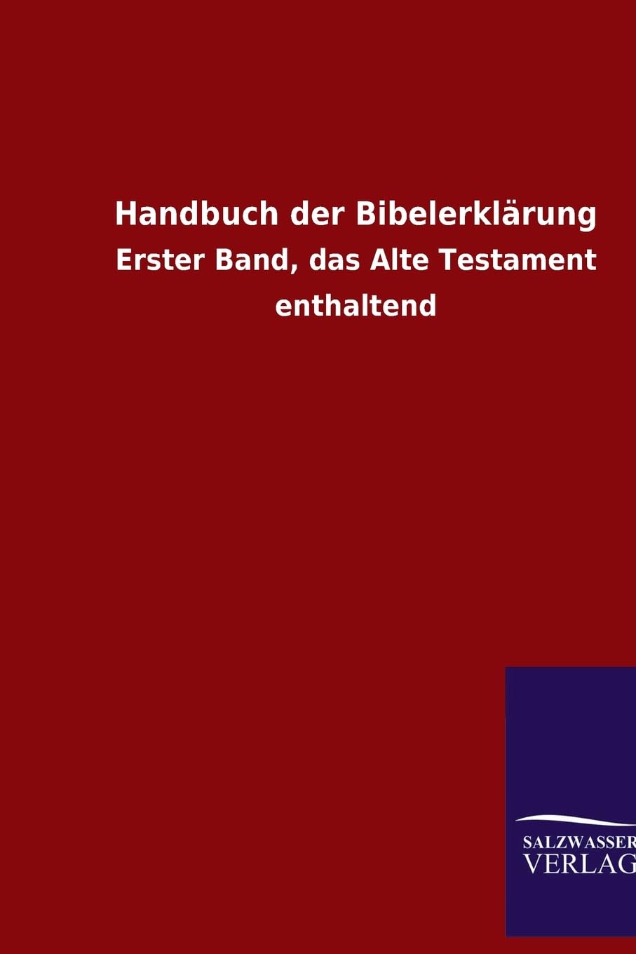 Handbuch der Bibelerklärung: Erster Band, das Alte Testament enthaltend Religion & Esotericism