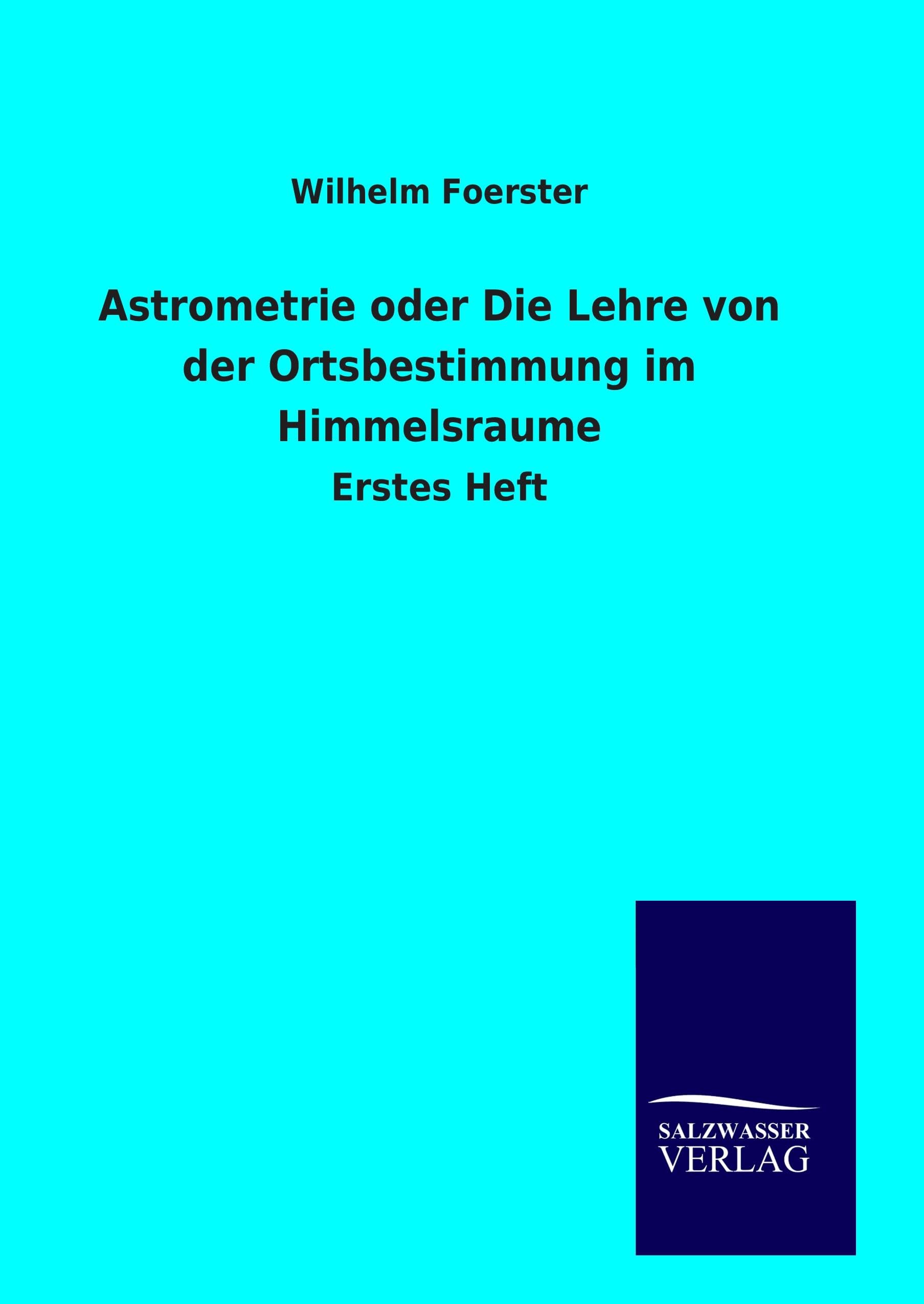 Astrometrie oder Die Lehre von der Ortsbestimmung im Himmelsraume: Erstes Heft Natural Sciences