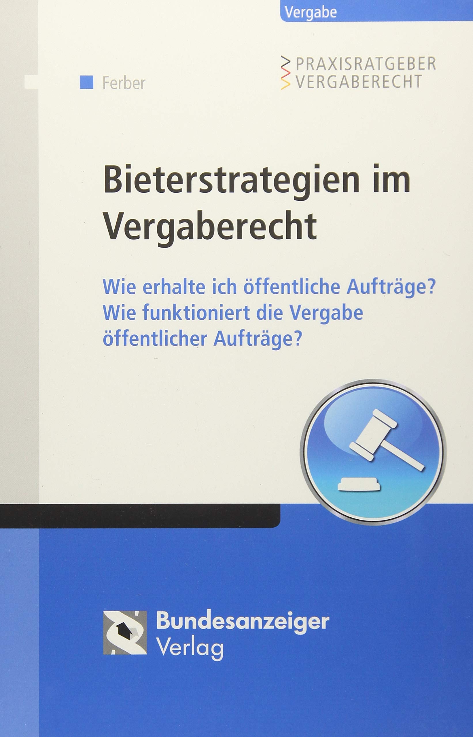 Bieterstrategien im Vergaberecht: Wie erhalte ich öffentliche Aufträge? Wie funktioniert die Vergabe öffentlicher Aufträge? (Praxisratgeber Vergaberecht) Law