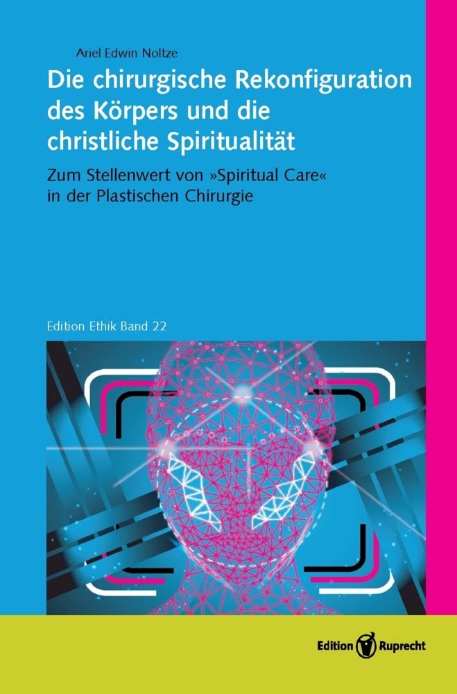 Die chirurgische Rekonfiguration des Körpers und die christliche Spiritualität: Zum Stellenwert von »Spiritual Care« in der Plastischen Chirurgie (Edition Ethik) Medicine