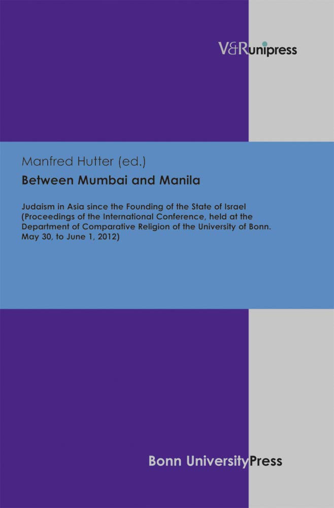 Between Mumbai and Manila: Judaism in Asia since the Founding of the State of Israel (Proceedings of the International Conference, held at the ... University of Bonn. May 30, to June 1, 2012) Politics & History
