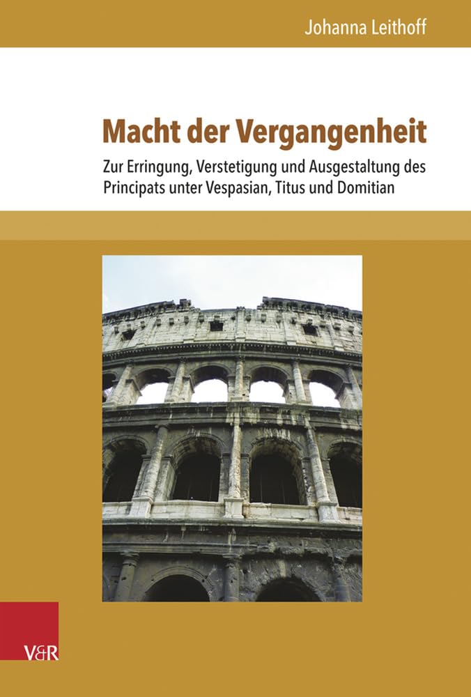 Macht der Vergangenheit: Zur Erringung, Verstetigung und Ausgestaltung des Principats unter Vespasian, Titus und Domitian (Schriften zur politischen Kommunikation, Band 18) Natural Sciences