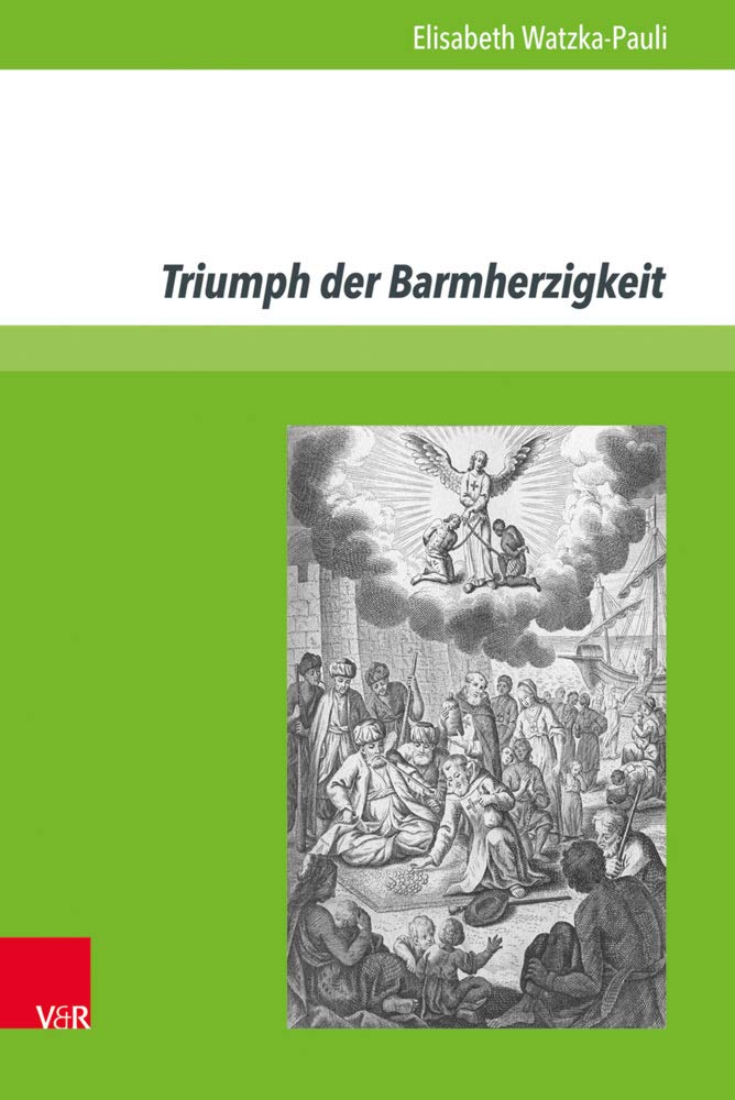 Triumph der Barmherzigkeit: Die Befreiung christlicher Gefangener aus muslimisch dominierten Ländern durch den österreichischen Trinitarierorden 1690-1783 (epiFaNIen - Frühe Neuzeit interdisziplinär) Politics & History