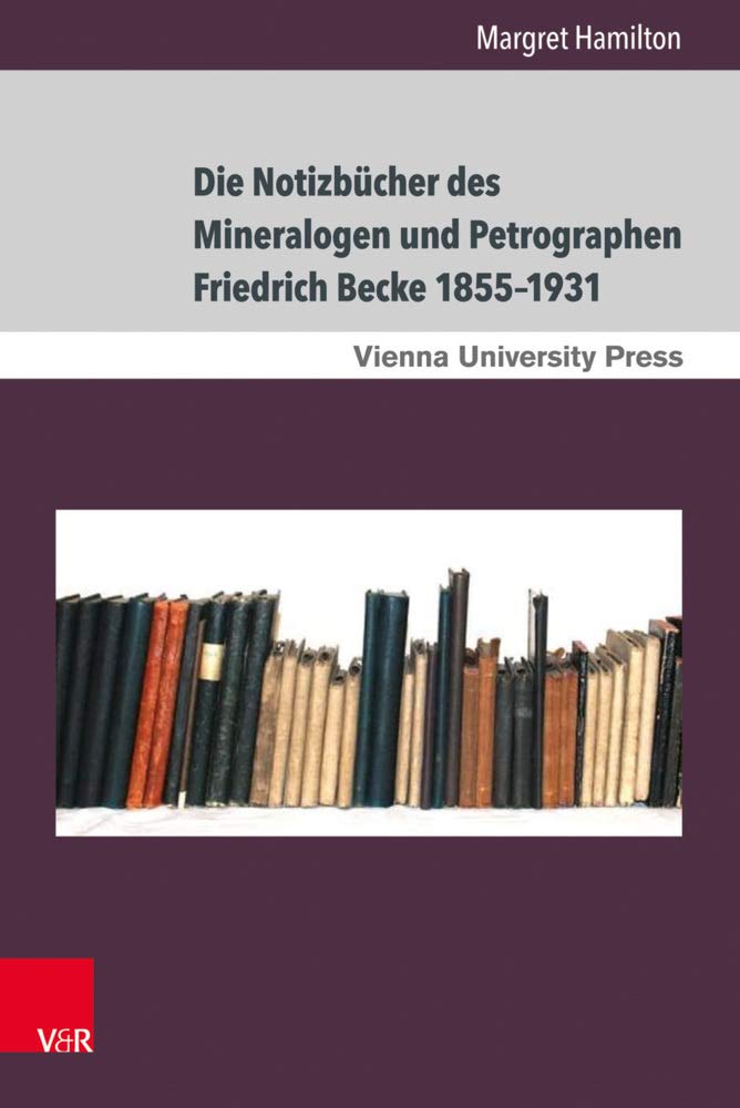 Die Notizbücher des Mineralogen und Petrographen Friedrich Becke 1855-1931: Der Weg von der praktischen Erkenntnis zur theoretischen Deutung (Schriften des Archivs der Universität Wien) Business & Technology