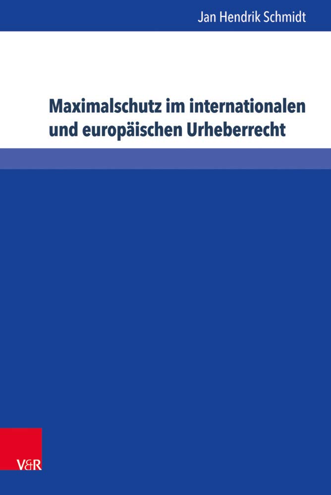 Maximalschutz im internationalen und europäischen Urheberrecht: Dissertationsschrift (Schriften zum deutschen und internationalen Persönlichkeits- und Immaterialgüterrecht, Band 43) Law