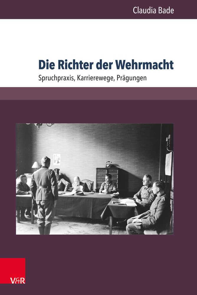 Die Richter der Wehrmacht: Spruchpraxis, Karrierewege, Prägungen (Berichte und Studien, Band 77) Law