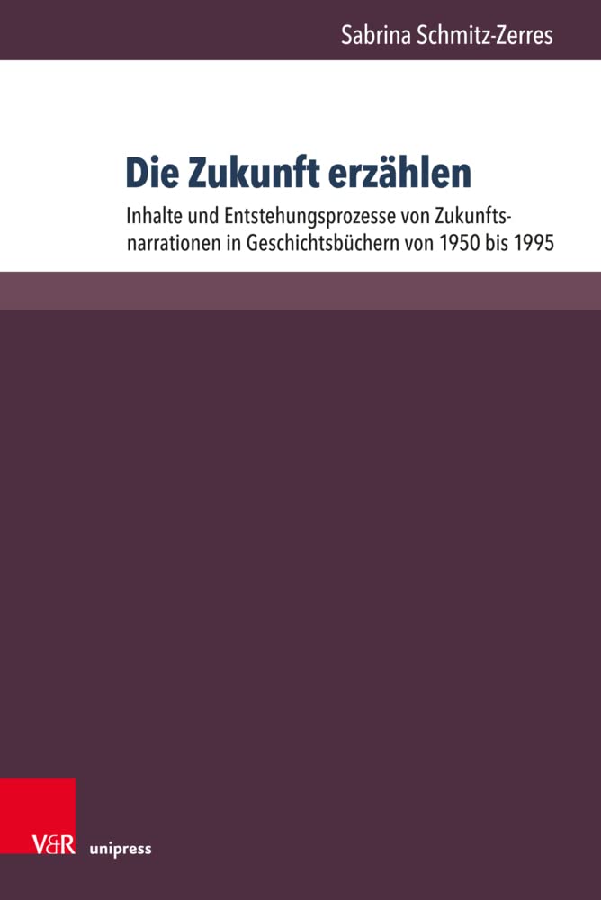 Die Zukunft erzählen: Inhalte und Entstehungsprozesse von Zukunftsnarrationen in Geschichtsbüchern von 1950 bis 1995 (Beihefte zur Zeitschrift für Geschichtsdidaktik, Band 18) Education & Training