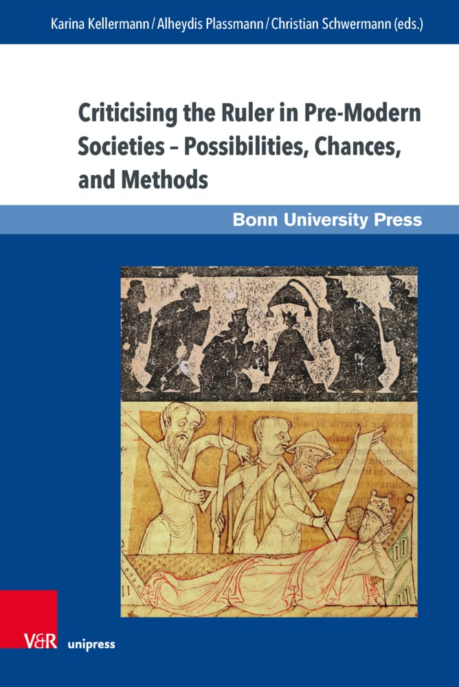 Criticising the Ruler in Pre-Modern Societies - Possibilities, Chances, and Methods: Kritik am Herrscher in vormodernen Gesellschaften - Möglichkeiten, Chancen, Methoden (Macht und Herrschaft, Band 6) Politics & History