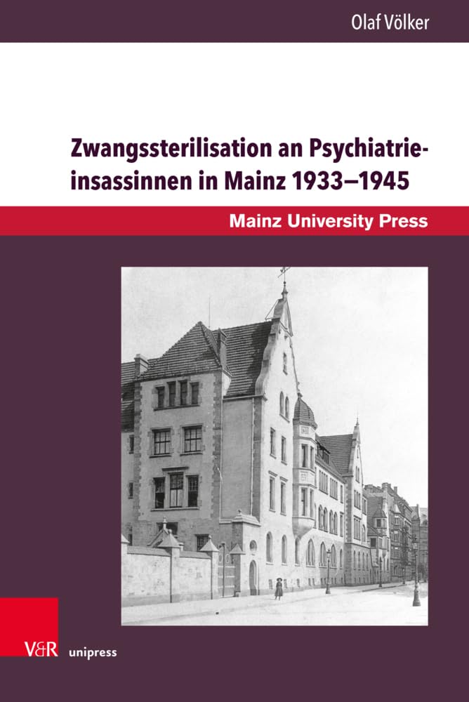 Zwangssterilisation an Psychiatrieinsassinnen in Mainz 1933–1945: Die Lebensgeschichten der betroffenen Frauen der Heil- und Pflegeanstalten Alzey und ... Geschichte der Universität Mainz. Neue Folge) Medicine