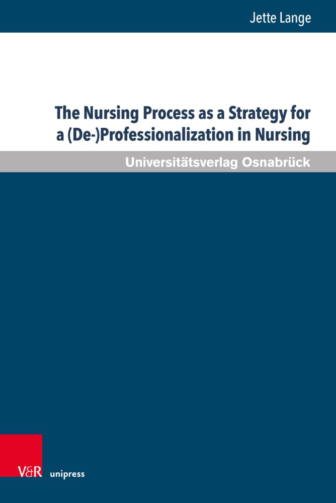 The Nursing Process as a Strategy for a (De-)Professionalization in Nursing: A Critical Analysis of the Transformation of Nursing in Germany in the ... 1980s (Pflegewissenschaft und Pflegebildung) Medicine