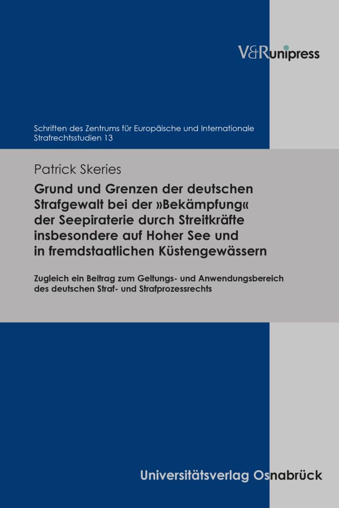Grund und Grenzen der deutschen Strafgewalt bei der »Bekämpfung« der Seepiraterie durch Streitkräfte insbesondere auf Hoher See und in ... und Internationale Strafrechtsstudien) Law