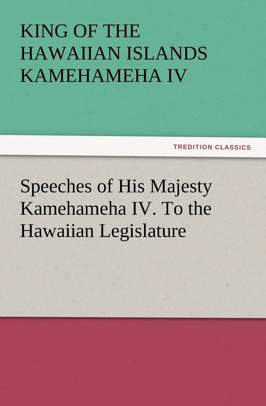 Speeches of His Majesty Kamehameha IV. To the Hawaiian Legislature Politics & History