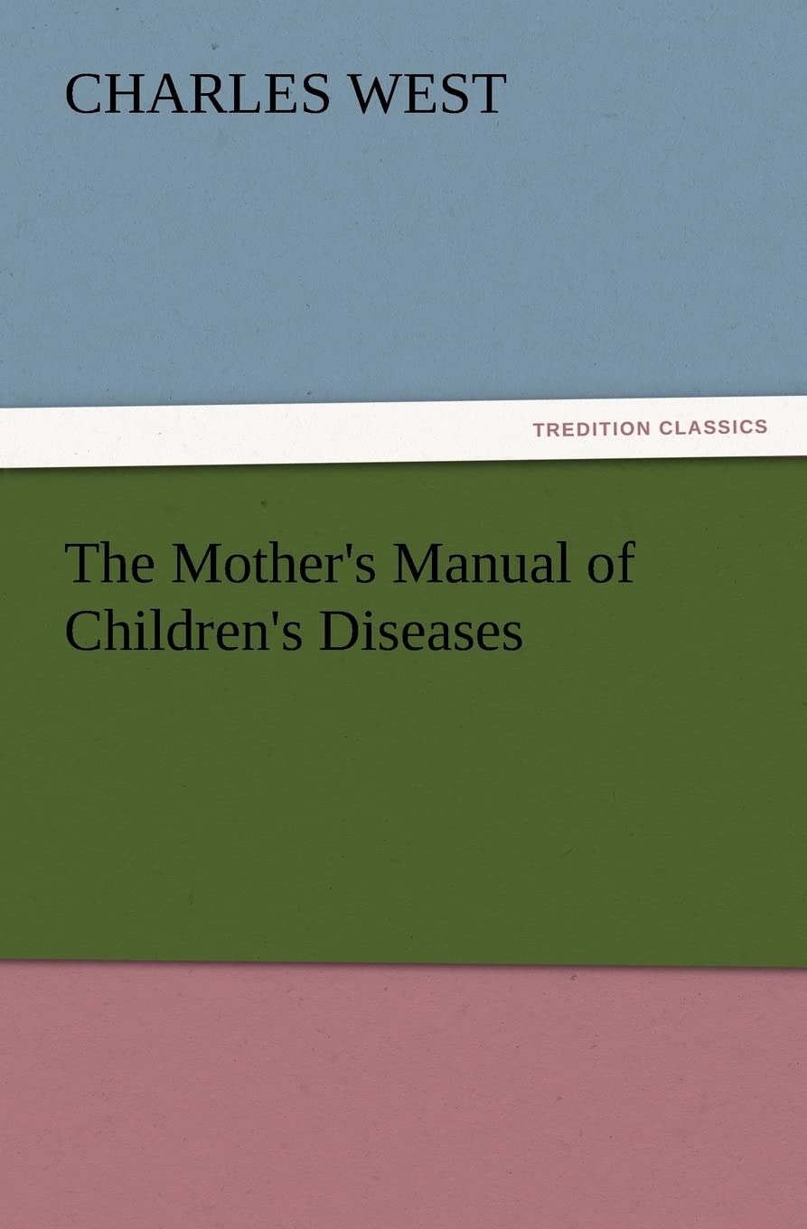 The Mother's Manual of Children's Diseases (TREDITION CLASSICS) Medicine