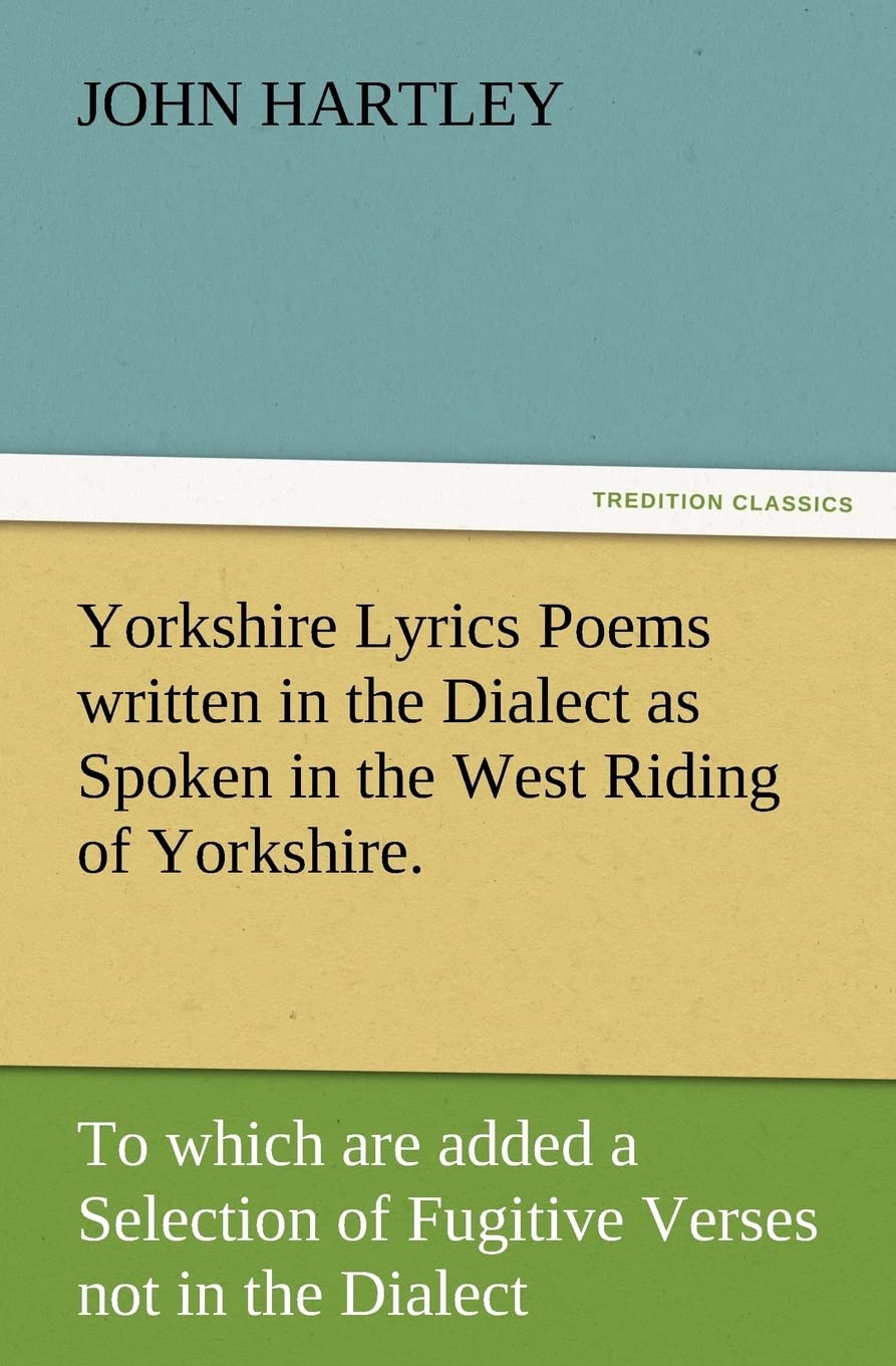 Yorkshire Lyrics Poems written in the Dialect as Spoken in the West Riding of Yorkshire. To which are added a Selection of Fugitive Verses not in the Dialect (TREDITION CLASSICS) Contemporary literature