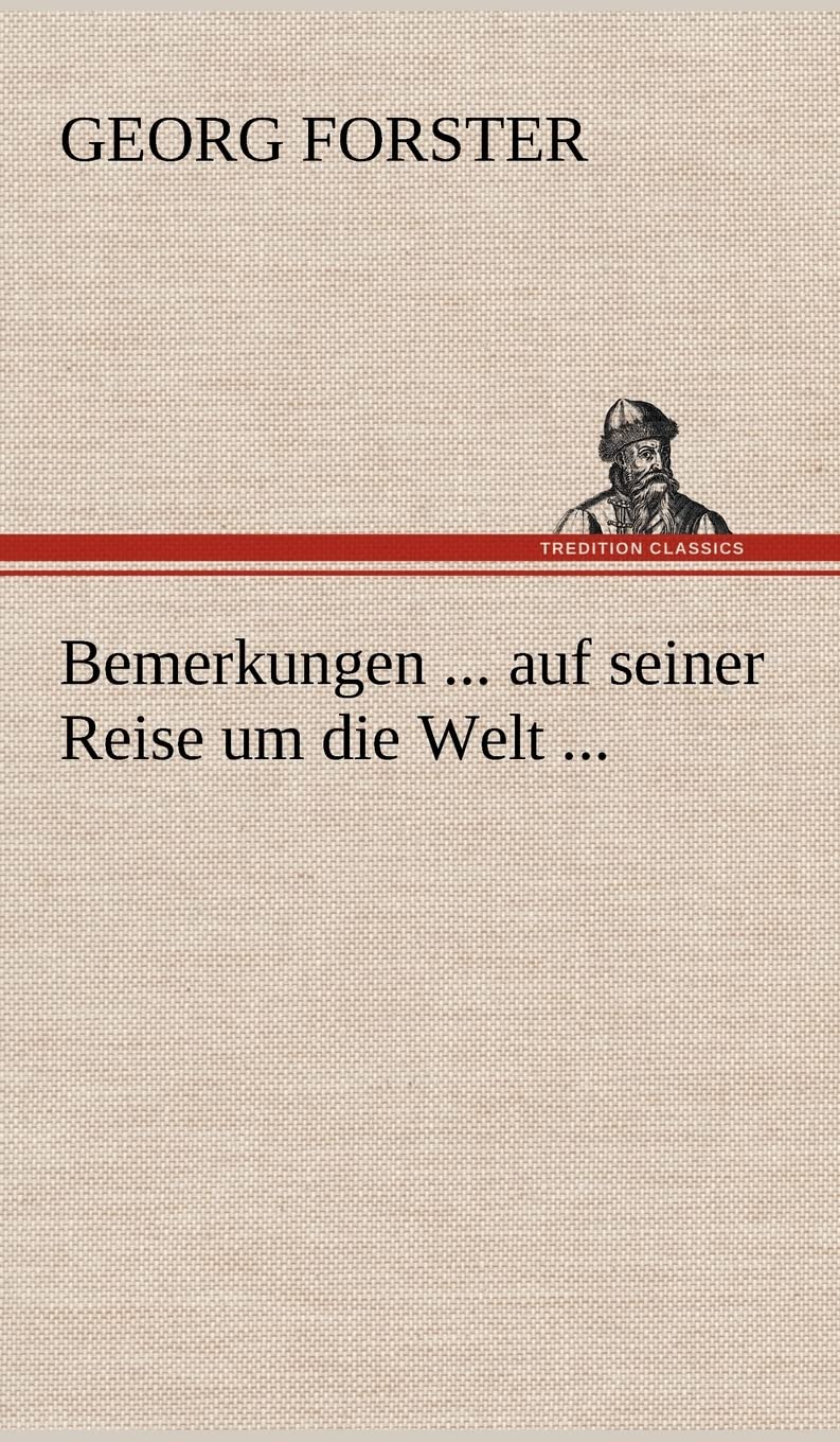 Bemerkungen ... auf seiner Reise um die Welt ...: der Rechte, Medicin und Weltweisheit Doctor, Professor der Naturgeschichte zu Halle. Mitglied der ... Antiq. etc. zu London, zu Madrid etc. etc. Essays & Short Stories