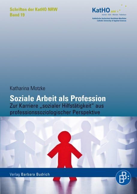 Soziale Arbeit als Profession: Zur Karriere "sozialer Hilfstätigkeit" aus professionssoziologischer Perspektive: Zur Karriere „sozialer ... Katholischen Hochschule Nordrhein-Westfalen) Social Sciences