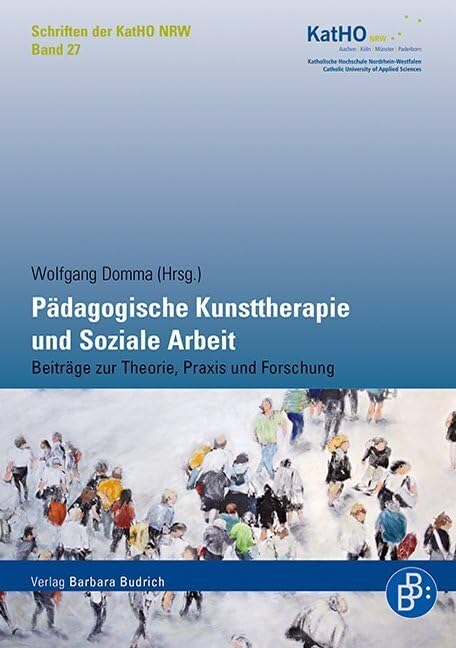 Pädagogische Kunsttherapie und Soziale Arbeit: Beiträge zur Theorie, Praxis und Forschung (Schriften der KatHO NRW, Band 27) (Schriften der Katholischen Hochschule Nordrhein-Westfalen) Social Sciences