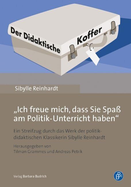 Sibylle Reinhardt - Ich freue mich, dass Sie Spaß am Politik-Unterricht haben": Ein Streifzug durch das Werk der politikdidaktischen Klassikerin Sibylle Reinhardt Learning & Reference