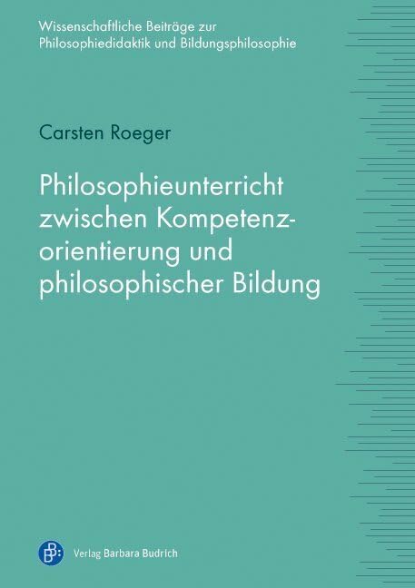 Philosophieunterricht zwischen Kompetenzorientierung und philosophischer Bildung (Wissenschaftliche Beiträge zur Philosophiedidaktik und Bildungsphilosophie) Philosophy