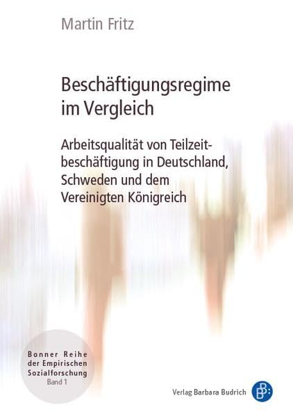 Beschäftigungsregime im Vergleich: Arbeitsqualität von Teilzeitbeschäftigung in Deutschland, Schweden und dem Vereinigten Königreich (Bonner Reihe der Empirischen Sozialforschung, Band 1) Law