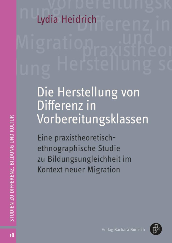 Die Herstellung von Differenz in Vorbereitungsklassen: Eine praxistheoretisch-ethnographische Studie zu Bildungsungleichheit im Kontext neuer Migration (Studien zu Differenz, Bildung und Kultur) Books