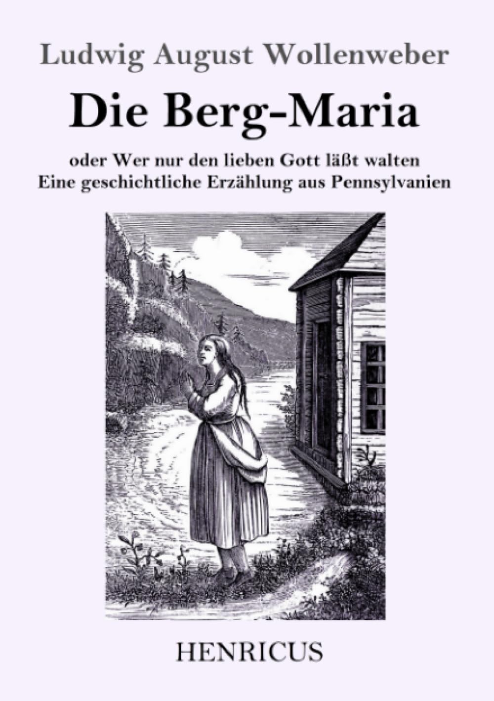 Die Berg-Maria: Oder Wer nur den lieben Gott läßt walten. Eine geschichtliche Erzählung aus Pennsylvanien Classics