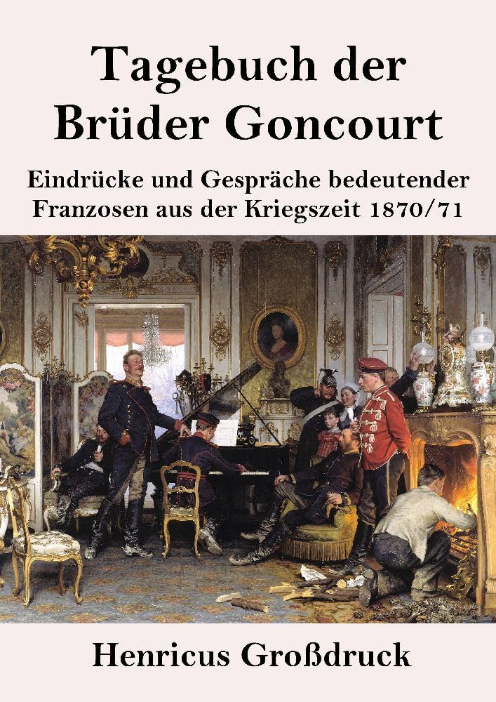 Tagebuch der Brüder Goncourt (Großdruck): Eindrücke und Gespräche bedeutender Franzosen aus der Kriegszeit 1870-71 Classics