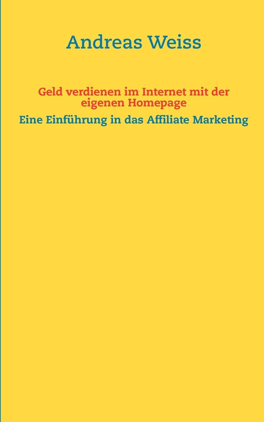 Geld verdienen im Internet mit der eigenen Homepage: Eine Einführung in das Affiliate Marketing Business, Finance & Career