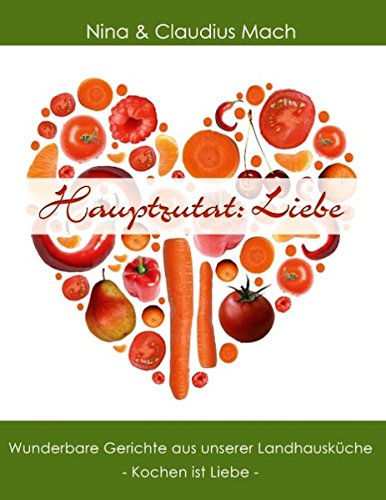 Hauptzutat: Liebe: Wunderbare Gerichte aus unserer Landhausküche. Kochen ist Liebe Leisure, Home & Garden