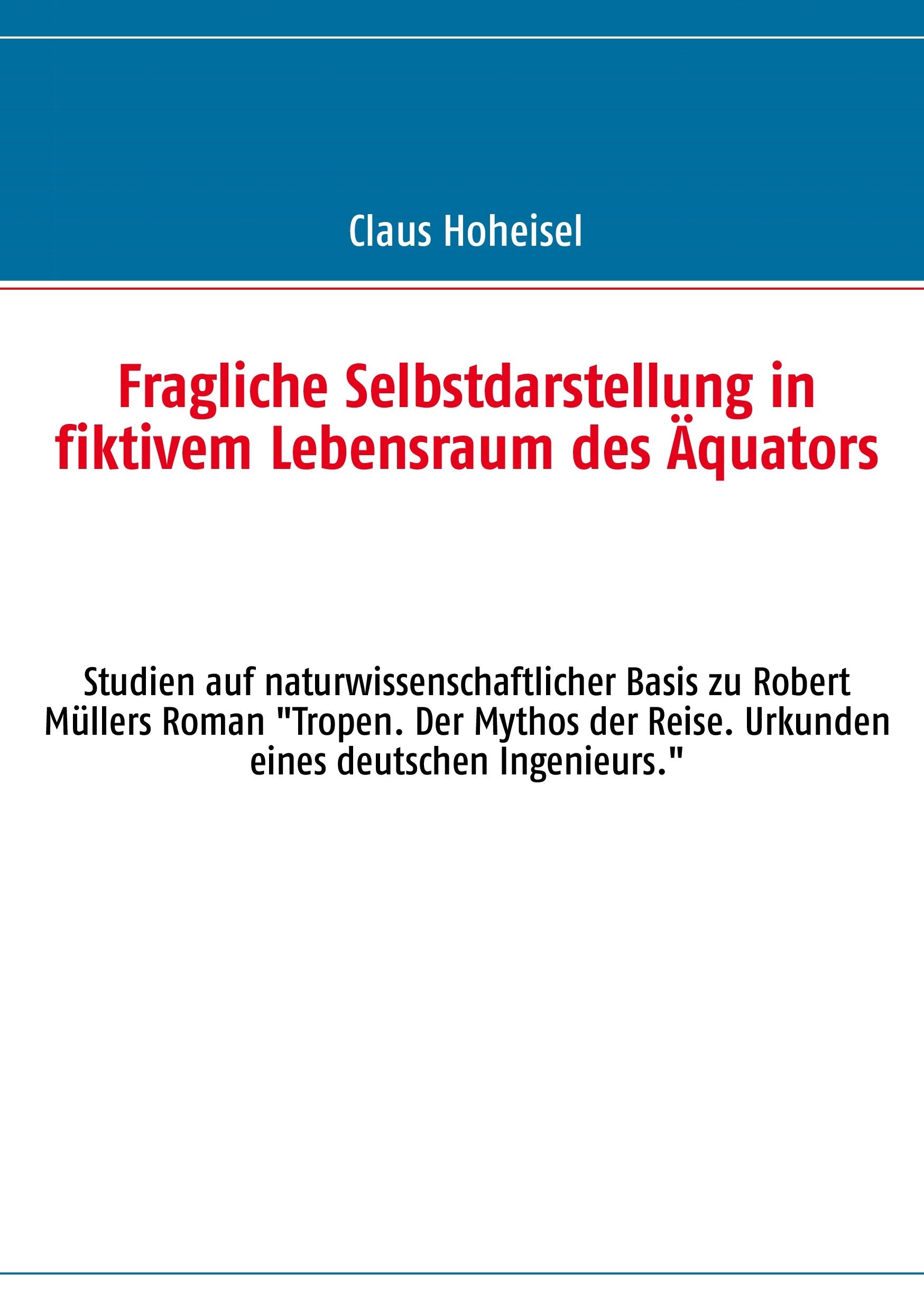 Fragliche Selbstdarstellung in fiktivem Lebensraum des Äquators: Studien auf naturwissenschaftlicher Basis zu Robert Müllers Roman "Tropen. Der Mythos der Reise. Urkunden eines deutschen Ingenieurs." Contemporary literature
