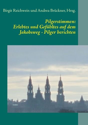 Pilgerstimmen: Erlebtes und Gefühltes auf dem Jakobsweg - Pilger berichten: Von der Haustür bis zum Camino Francés und nach Santiago de Compostela book