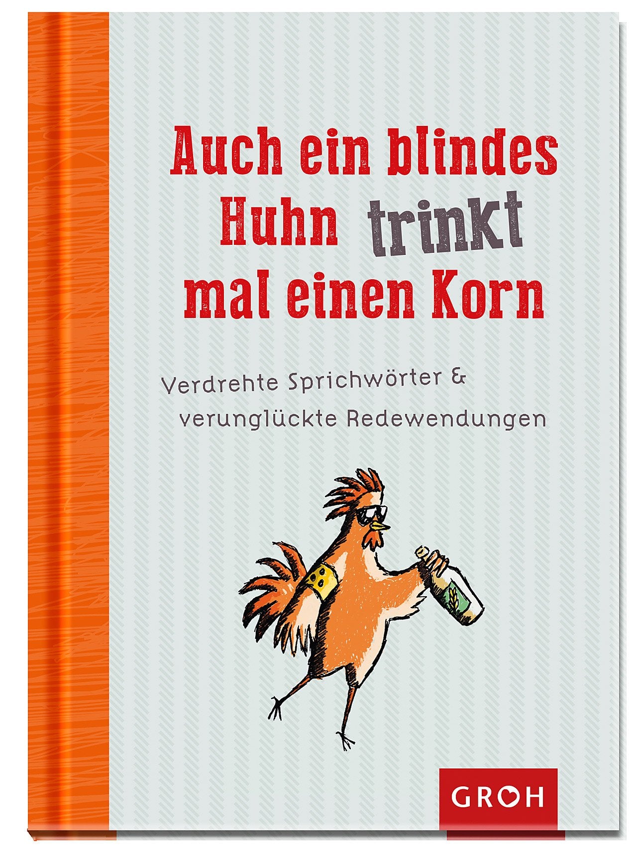 Auch ein blindes Huhn trinkt mal einen Korn: Verdrehte Sprichwörter und verunglückte Redewendungen Humour & Satire