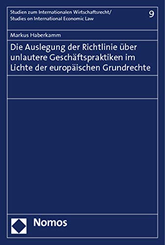 Die Auslegung der Richtlinie über unlautere Geschäftspraktiken im Lichte der europäischen Grundrechte (Studien zum Internationalen Wirtschaftsrecht – Studies on International Economic Law, Band 9) Law