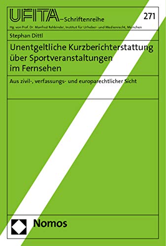 Unentgeltliche Kurzberichterstattung über Sportveranstaltungen im Fernsehen: Aus zivil-, verfassungs- und europarechtlicher Sicht (Schriftenreihe des Archivs für Urheber- und Medienrecht UFITA) Law