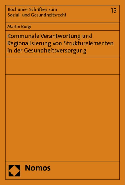 Kommunale Verantwortung und Regionalisierung von Strukturelementen in der Gesundheitsversorgung (Bochumer Schriften zum Sozial- und Gesundheitsrecht) Law