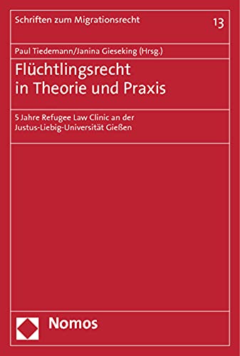 Flüchtlingsrecht in Theorie und Praxis: 5 Jahre Refugee Law Clinic an der Justus-Liebig-Universität Gießen (Schriften zum Migrationsrecht, Band 13) Law