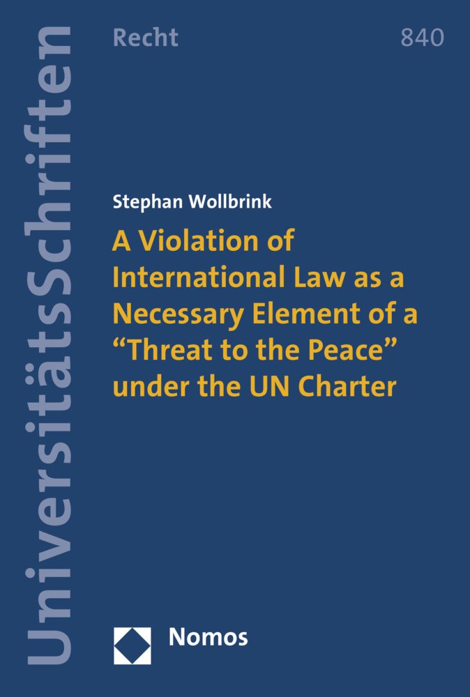A Violation of International Law as a Necessary Element of a "Threat to the Peace" under the UN Charter (Nomos Universitätsschriften Recht: Strafrecht in Deutschland und Europa, Band 840) Law