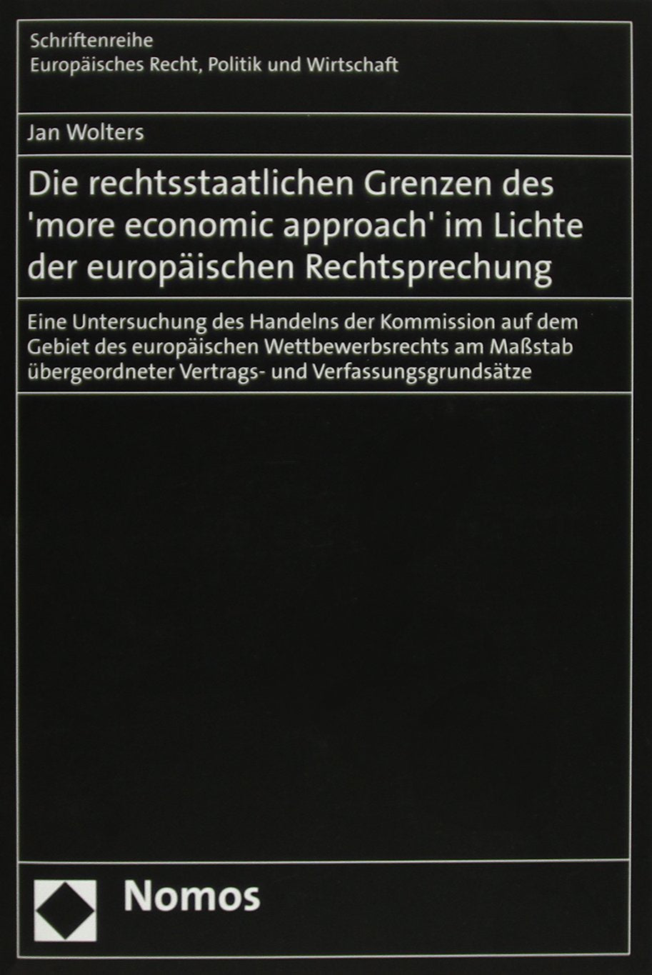 Die rechtsstaatlichen Grenzen des 'more economic approach' im Lichte der europäischen Rechtsprechung: Eine Untersuchung des Handelns der Kommission ... Europäisches Recht, Politik und Wirtschaft) Law