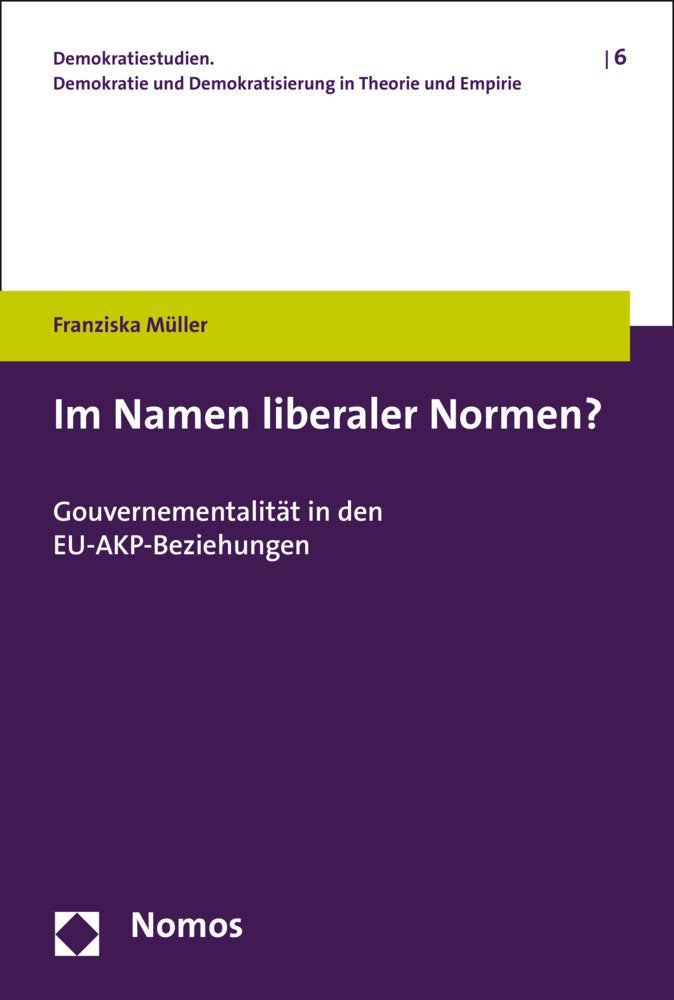 Im Namen liberaler Normen?: Gouvernementalität in den EU-AKP-Beziehungen (Demokratiestudien. Demokratie und Demokratisierung in Theorie und Empirie, Band 6) Law