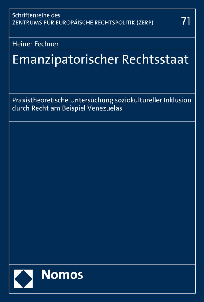 Emanzipatorischer Rechtsstaat: Praxistheoretische Untersuchung soziokultureller Inklusion durch Recht am Beispiel Venezuelas (Schriftenreihe des Zentrums für Europäische Rechtspolitik, Band 71) Law