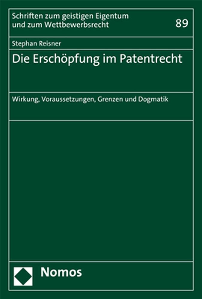 Die Erschöpfung im Patentrecht: Wirkung, Voraussetzungen, Grenzen und Dogmatik (Schriften zum geistigen Eigentum und zum Wettbewerbsrecht, Band 89) Law