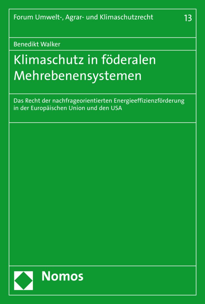 Klimaschutz in föderalen Mehrebenensystemen: Das Recht der nachfrageorientierten Energieeffizienzförderung in der Europäischen Union und den USA (Forum Umwelt-, Agrar- und Klimaschutzrecht, Band 13) Law