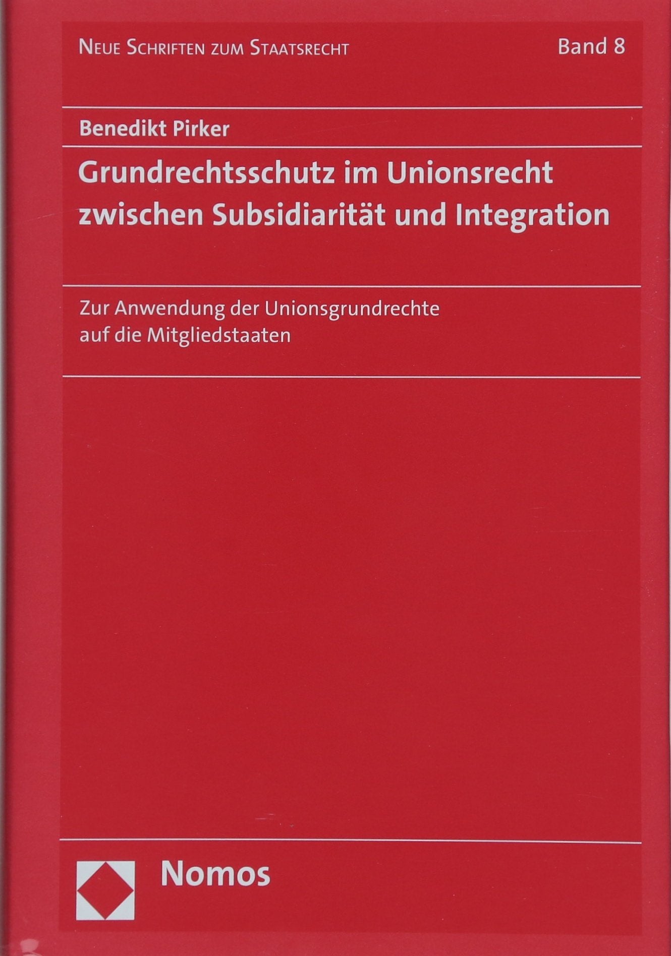 Grundrechtsschutz im Unionsrecht zwischen Subsidiarität und Integration: Zur Anwendung der Unionsgrundrechte auf die Mitgliedstaaten (Neue Schriften zum Staatsrecht, Band 8) Law