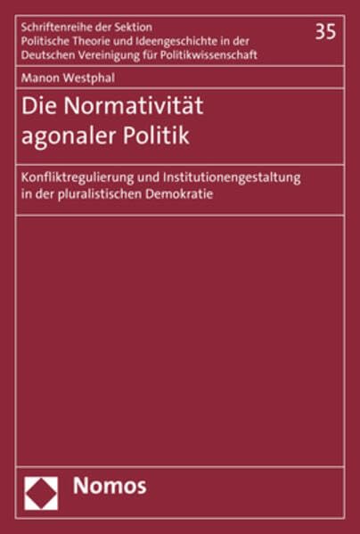 Die Normativität agonaler Politik: Konfliktregulierung und Institutionengestaltung in der pluralistischen Demokratie (Schriftenreihe der Sektion ... Vereinigung für Politische Wissenschaft) Law