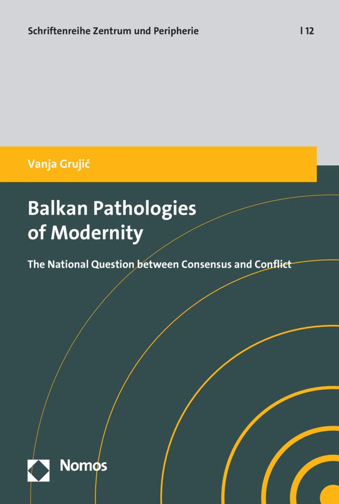 Balkan Pathologies of Modernity: The National Question between Consensus and Conflict (Zentrum und Peripherie, Band 12) Law