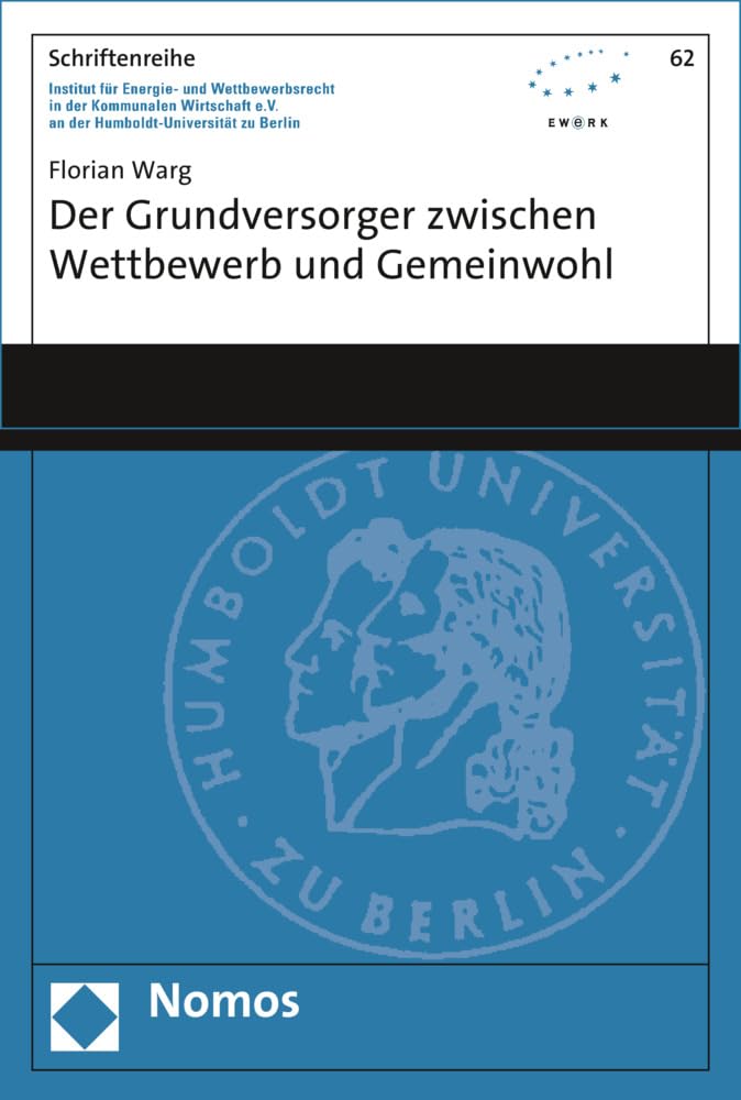 Der Grundversorger zwischen Wettbewerb und Gemeinwohl (Schriftenreihe Institut für Energie- und Wettbewerbsrecht in der Kommunalen Wirtschaft e.V. ... der Humboldt-Universität zu Berlin, Band 62) Law